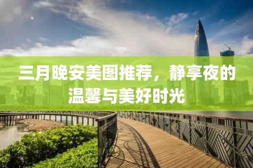 三月晚安美图推荐，静享夜的温馨与美好时光