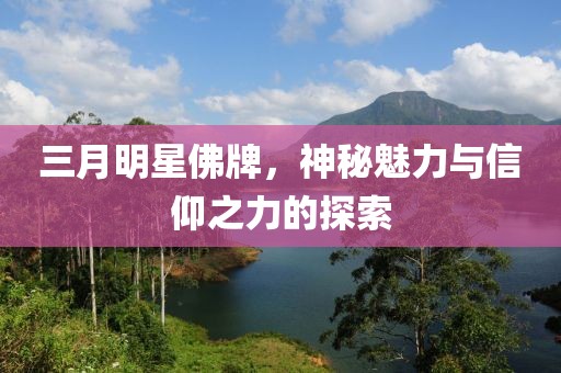 三月明星佛牌，神秘魅力与信仰之力的探索