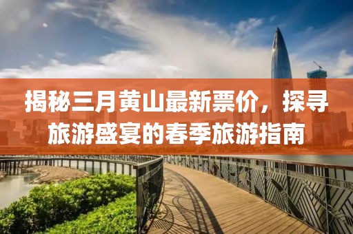 揭秘三月黄山最新票价，探寻旅游盛宴的春季旅游指南
