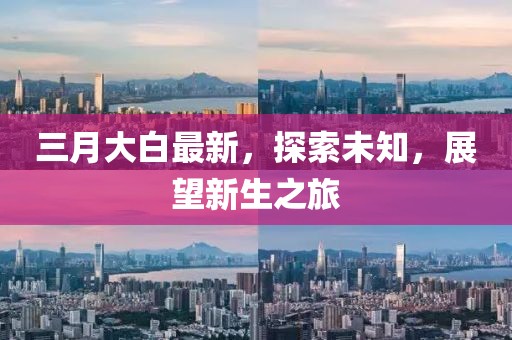 三月大白最新，探索未知，展望新生之旅