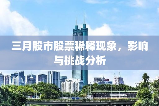 三月股市股票稀释现象，影响与挑战分析