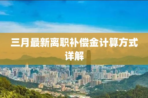 三月最新离职补偿金计算方式详解