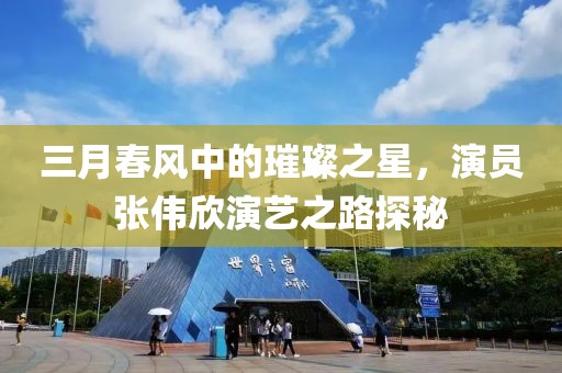 三月春风中的璀璨之星，演员张伟欣演艺之路探秘