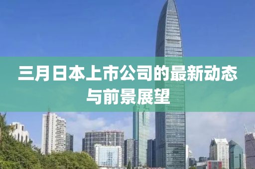 三月日本上市公司的最新动态与前景展望