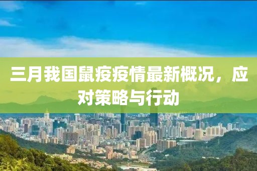 三月我国鼠疫疫情最新概况，应对策略与行动