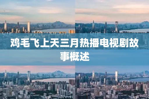 鸡毛飞上天三月热播电视剧故事概述