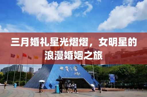 三月婚礼星光熠熠，女明星的浪漫婚姻之旅