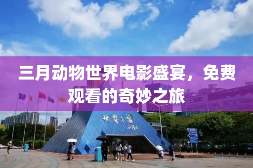三月动物世界电影盛宴，免费观看的奇妙之旅