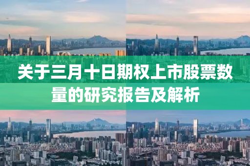 关于三月十日期权上市股票数量的研究报告及解析