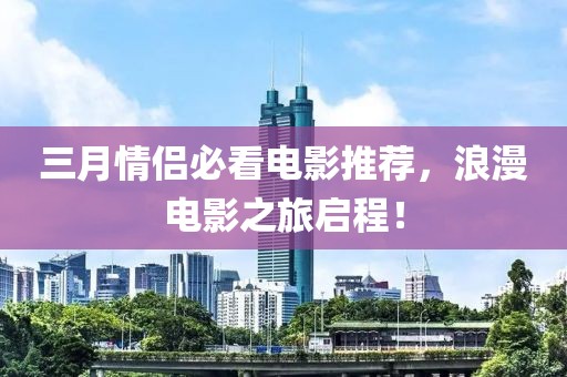 三月情侣必看电影推荐，浪漫电影之旅启程！