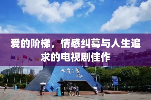 爱的阶梯，情感纠葛与人生追求的电视剧佳作