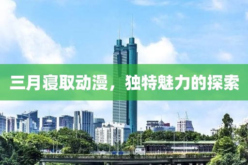 三月寝取动漫，独特魅力的探索