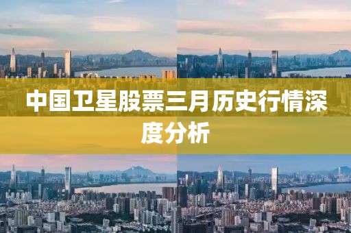 中国卫星股票三月历史行情深度分析