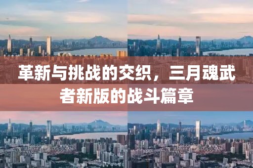 革新与挑战的交织，三月魂武者新版的战斗篇章