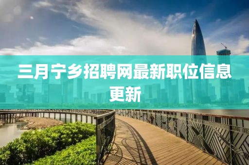 三月宁乡招聘网最新职位信息更新