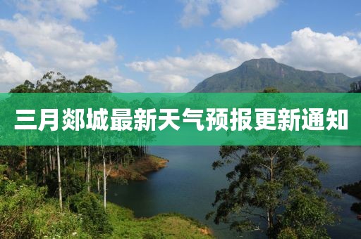 三月郯城最新天气预报更新通知