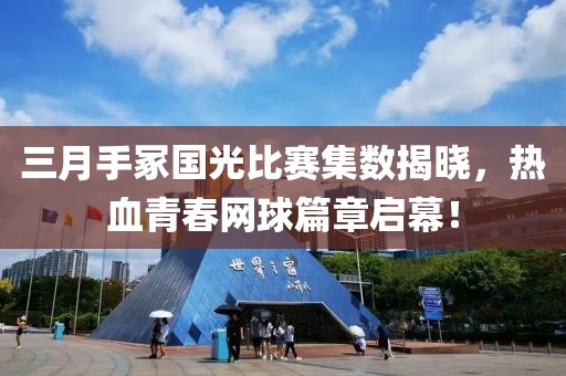 三月手冢国光比赛集数揭晓，热血青春网球篇章启幕！