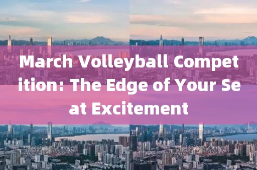 March Volleyball Competition: The Edge of Your Seat Excitement