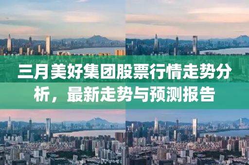 三月美好集团股票行情走势分析，最新走势与预测报告