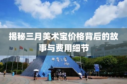 揭秘三月美术宝价格背后的故事与费用细节