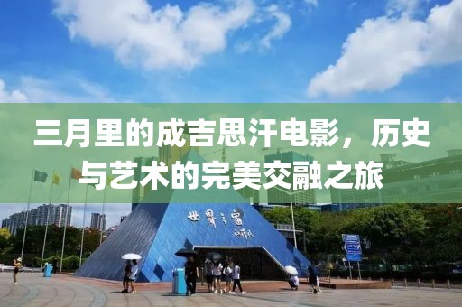 三月里的成吉思汗电影，历史与艺术的完美交融之旅