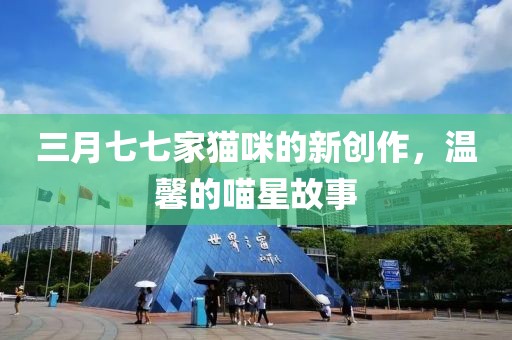 三月七七家猫咪的新创作，温馨的喵星故事