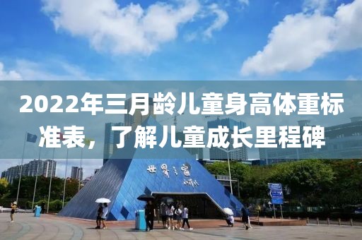 2022年三月龄儿童身高体重标准表，了解儿童成长里程碑