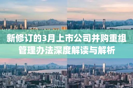 新修订的3月上市公司并购重组管理办法深度解读与解析