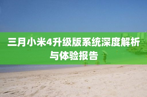 三月小米4升级版系统深度解析与体验报告