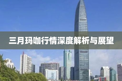 三月玛咖行情深度解析与展望