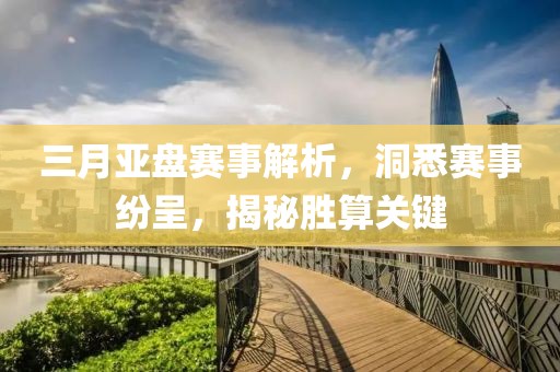三月亚盘赛事解析，洞悉赛事纷呈，揭秘胜算关键