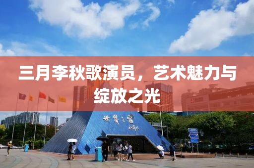 三月李秋歌演员，艺术魅力与绽放之光