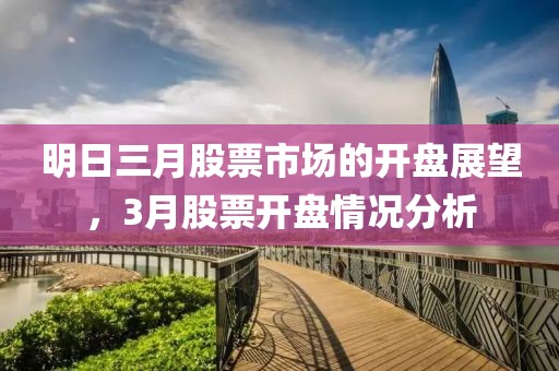 明日三月股票市场的开盘展望，3月股票开盘情况分析