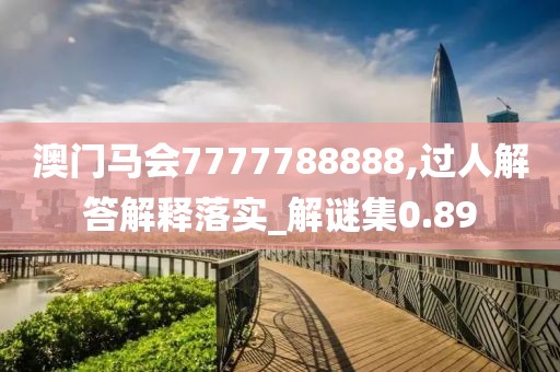 澳门马会7777788888,过人解答解释落实_解谜集0.89