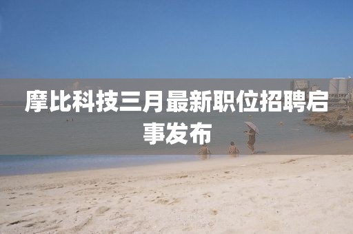 摩比科技三月最新职位招聘启事发布