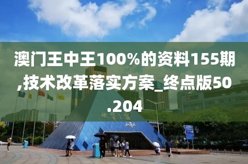 澳门王中王100%的资料155期,技术改革落实方案_终点版50.204