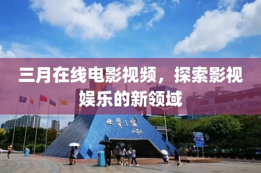 三月在线电影视频，探索影视娱乐的新领域