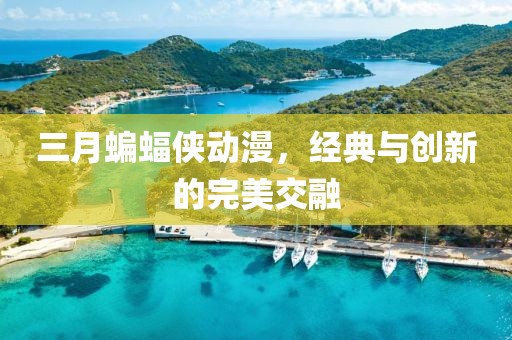 三月蝙蝠侠动漫，经典与创新的完美交融
