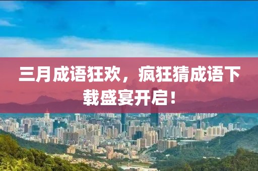 三月成语狂欢，疯狂猜成语下载盛宴开启！