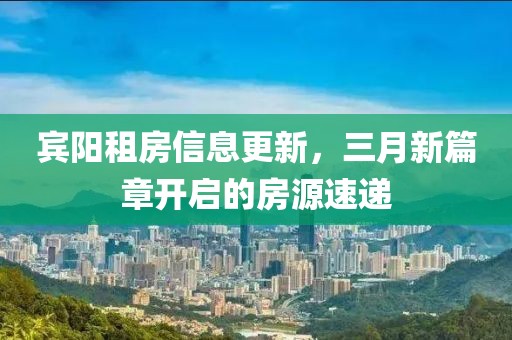 宾阳租房信息更新，三月新篇章开启的房源速递