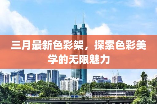 三月最新色彩架，探索色彩美学的无限魅力