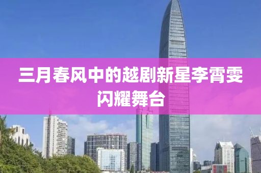 三月春风中的越剧新星李霄雯闪耀舞台