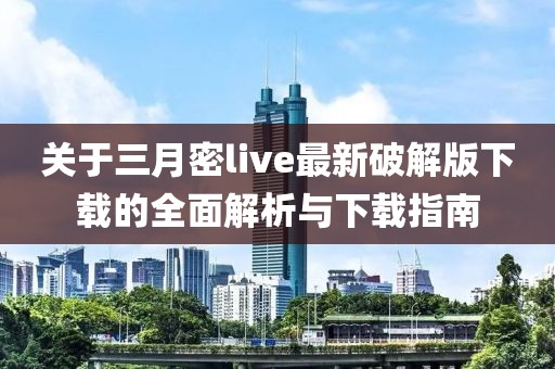 关于三月密live最新破解版下载的全面解析与下载指南