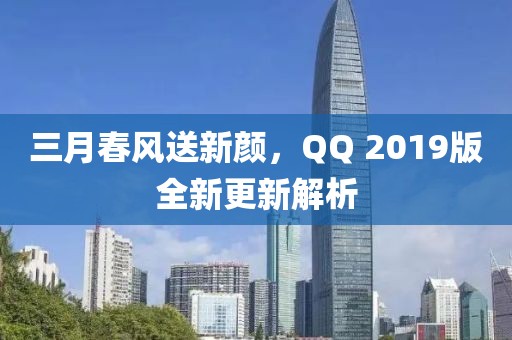三月春风送新颜，QQ 2019版全新更新解析