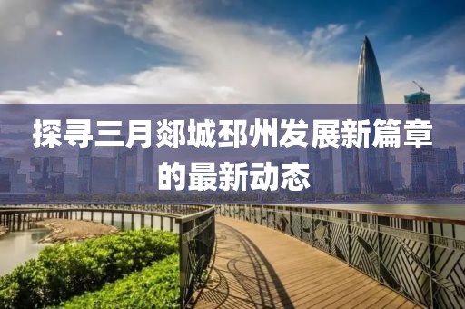探寻三月郯城邳州发展新篇章的最新动态