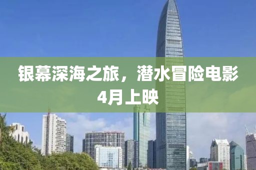 银幕深海之旅，潜水冒险电影4月上映