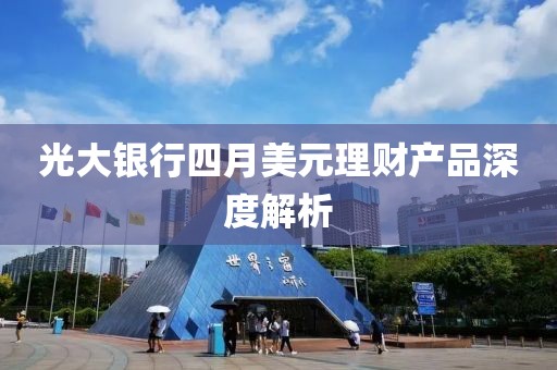 光大银行四月美元理财产品深度解析