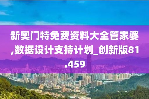 新奥门特免费资料大全管家婆,数据设计支持计划_创新版81.459