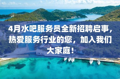 4月水吧服务员全新招聘启事，热爱服务行业的您，加入我们大家庭！