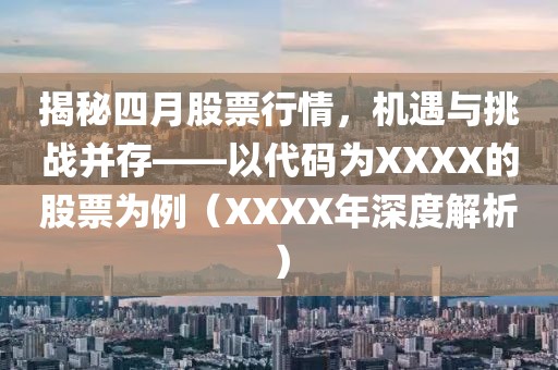 揭秘四月股票行情，机遇与挑战并存——以代码为XXXX的股票为例（XXXX年深度解析）